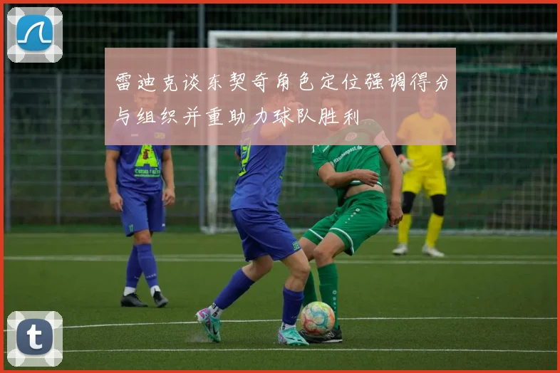 雷迪克谈东契奇角色定位强调得分与组织并重助力球队胜利