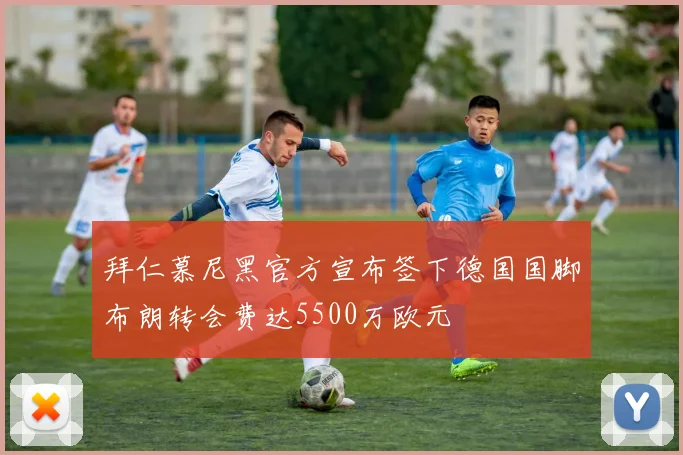 拜仁慕尼黑官方宣布签下德国国脚布朗转会费达5500万欧元