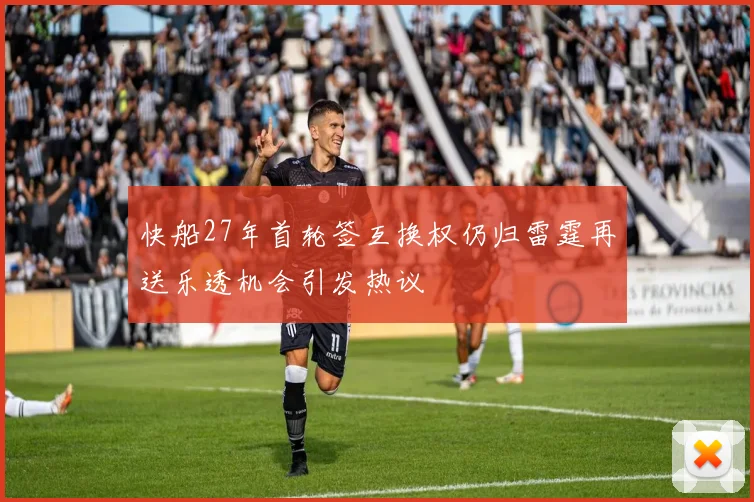 快船27年首轮签互换权仍归雷霆再送乐透机会引发热议