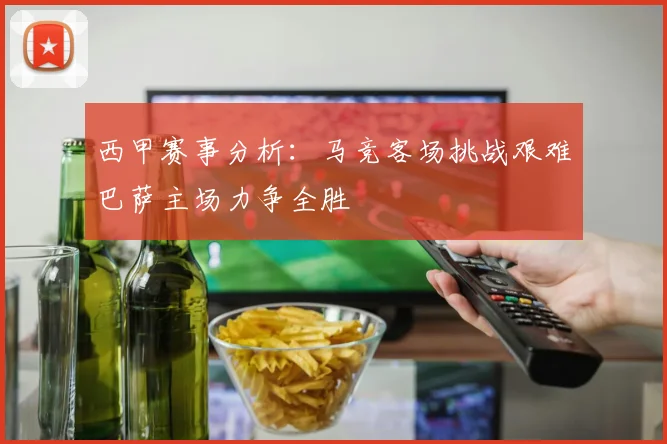 西甲赛事分析：马竞客场挑战艰难巴萨主场力争全胜