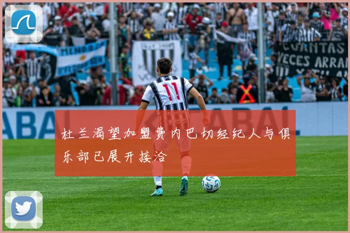 杜兰渴望加盟费内巴切经纪人与俱乐部已展开接洽