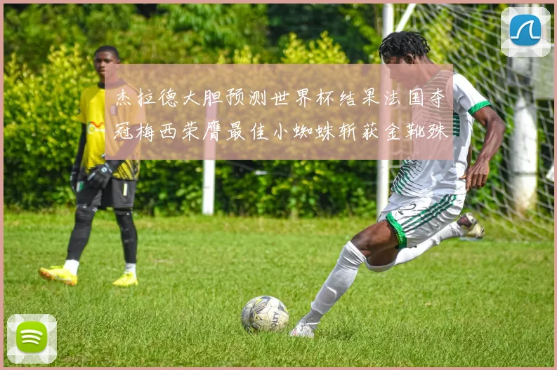 杰拉德大胆预测世界杯结果法国夺冠梅西荣膺最佳小蜘蛛斩获金靴殊荣