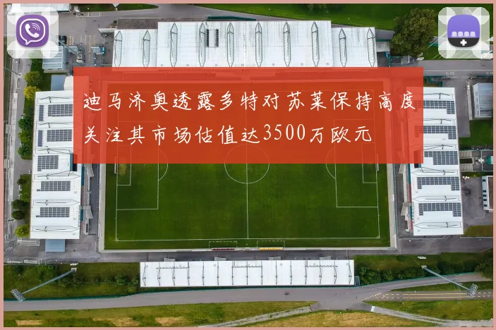 迪马济奥透露多特对苏莱保持高度关注其市场估值达3500万欧元