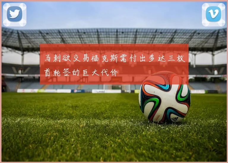 马刺欲交易福克斯需付出多达三枚首轮签的巨大代价