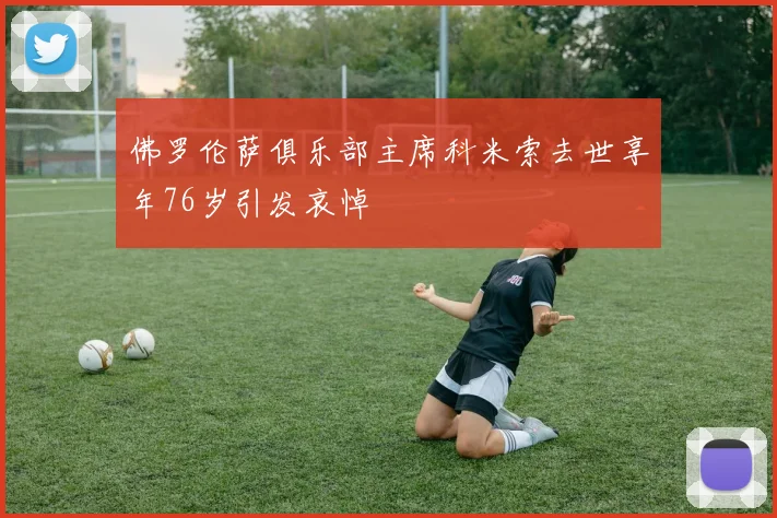 佛罗伦萨俱乐部主席科米索去世享年76岁引发哀悼