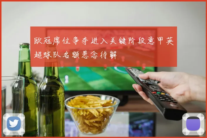 欧冠席位争夺进入关键阶段意甲英超球队名额悬念待解