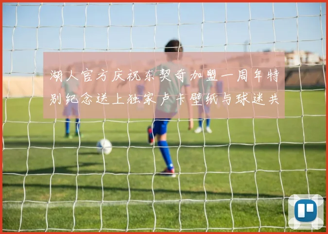 湖人官方庆祝东契奇加盟一周年特别纪念送上独家卢卡壁纸与球迷共享快乐时光