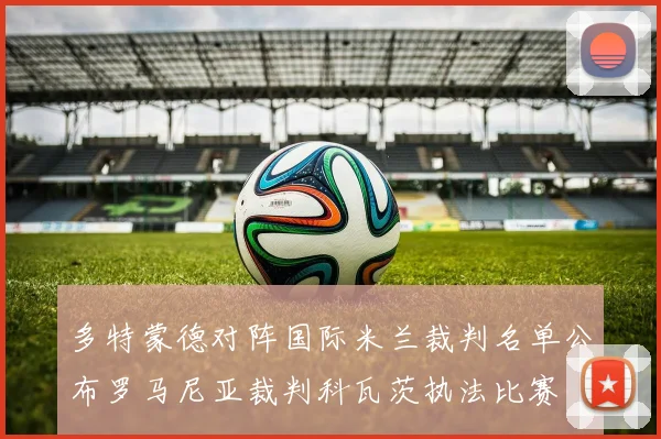 多特蒙德对阵国际米兰裁判名单公布罗马尼亚裁判科瓦茨执法比赛